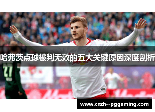 哈弗茨点球被判无效的五大关键原因深度剖析