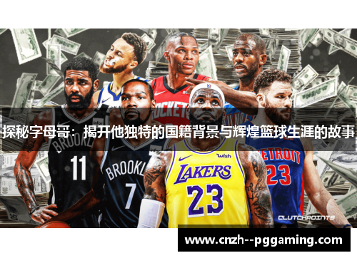 探秘字母哥：揭开他独特的国籍背景与辉煌篮球生涯的故事