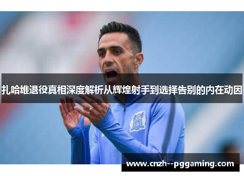 扎哈维退役真相深度解析从辉煌射手到选择告别的内在动因