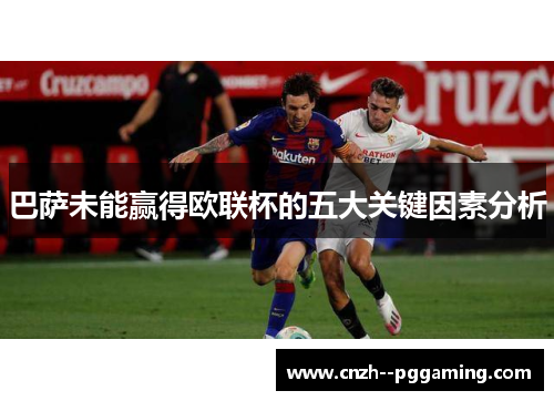 巴萨未能赢得欧联杯的五大关键因素分析 巴萨未能赢得欧联杯的五大关键因素分析