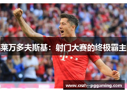 莱万多夫斯基：射门大赛的终极霸主