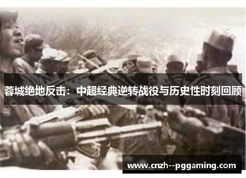 蓉城绝地反击：中超经典逆转战役与历史性时刻回顾