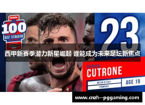 西甲新赛季潜力新星崛起 谁能成为未来足坛新焦点 西甲新赛季潜力新星崛起 谁能成为未来足坛新焦点