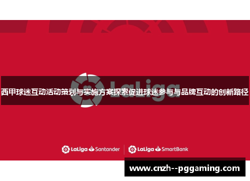 西甲球迷互动活动策划与实施方案探索促进球迷参与与品牌互动的创新路径 西甲球迷互动活动策划与实施方案探索促进球迷参与与品牌互动的创新路径