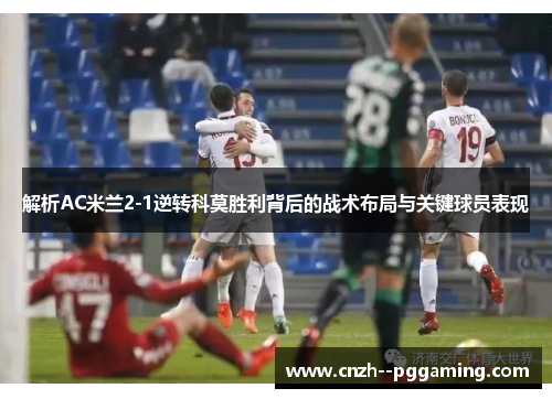 解析AC米兰2-1逆转科莫胜利背后的战术布局与关键球员表现