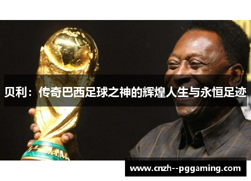 贝利：传奇巴西足球之神的辉煌人生与永恒足迹