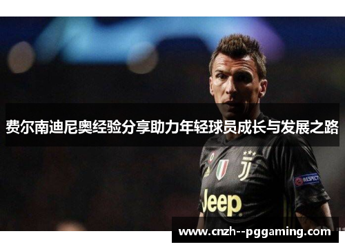 费尔南迪尼奥经验分享助力年轻球员成长与发展之路