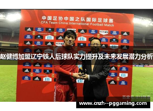 赵健博加盟辽宁铁人后球队实力提升及未来发展潜力分析 赵健博加盟辽宁铁人后球队实力提升及未来发展潜力分析