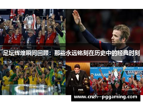 足坛辉煌瞬间回顾：那些永远铭刻在历史中的经典时刻