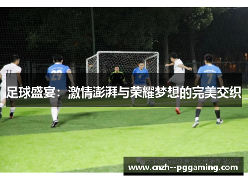足球盛宴:激情澎湃与荣耀梦想的完美交织 足球盛宴:激情澎湃与荣耀梦想的完美交织