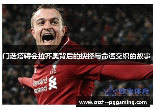 门迭塔转会拉齐奥背后的抉择与命运交织的故事