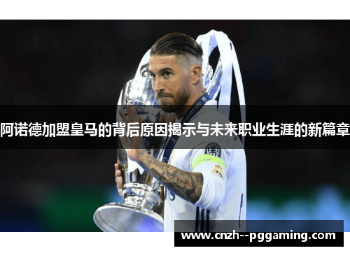 阿诺德加盟皇马的背后原因揭示与未来职业生涯的新篇章