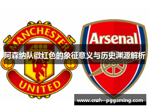 阿森纳队徽红色的象征意义与历史渊源解析 阿森纳队徽红色的象征意义与历史渊源解析