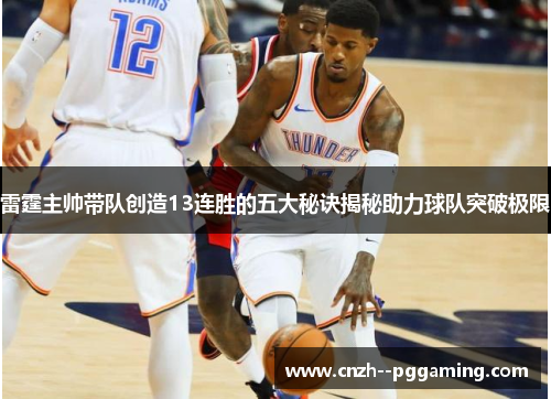 雷霆主帅带队创造13连胜的五大秘诀揭秘助力球队突破极限 雷霆主帅带队创造13连胜的五大秘诀揭秘助力球队突破极限