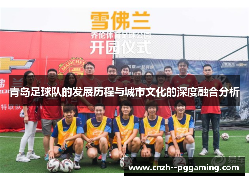 青岛足球队的发展历程与城市文化的深度融合分析 青岛足球队的发展历程与城市文化的深度融合分析