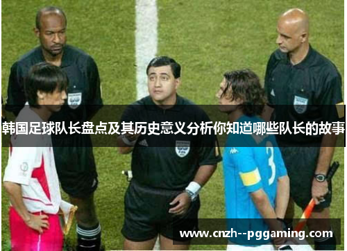 韩国足球队长盘点及其历史意义分析你知道哪些队长的故事