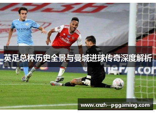 英足总杯历史全景与曼城进球传奇深度解析