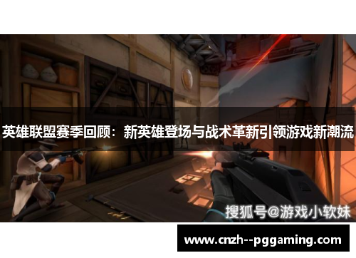 英雄联盟赛季回顾:新英雄登场与战术革新引领游戏新潮流 英雄联盟赛季回顾:新英雄登场与战术革新引领游戏新潮流