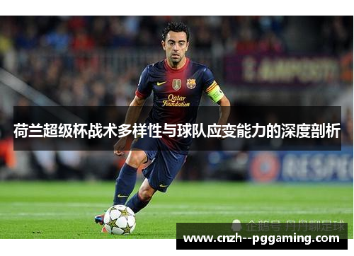 荷兰超级杯战术多样性与球队应变能力的深度剖析
