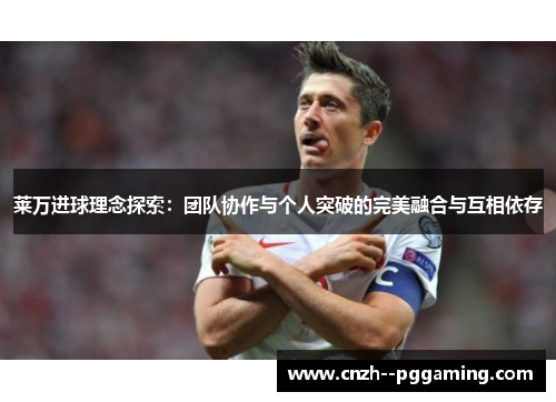 莱万进球理念探索:团队协作与个人突破的完美融合与互相依存 莱万进球理念探索:团队协作与个人突破的完美融合与互相依存