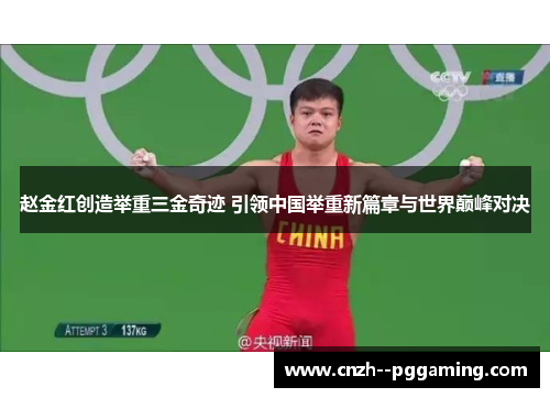 赵金红创造举重三金奇迹 引领中国举重新篇章与世界巅峰对决