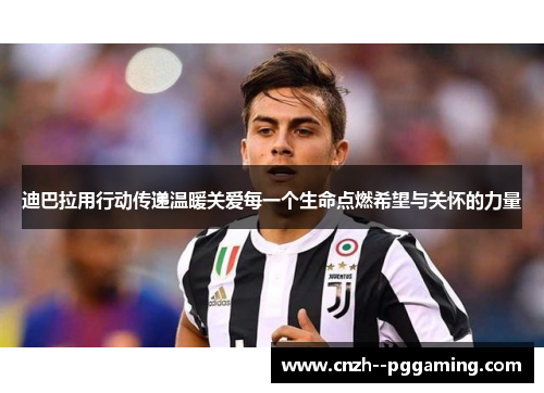 迪巴拉用行动传递温暖关爱每一个生命点燃希望与关怀的力量 迪巴拉用行动传递温暖关爱每一个生命点燃希望与关怀的力量