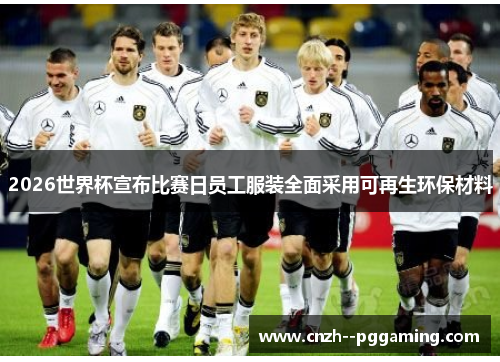 2026世界杯宣布比赛日员工服装全面采用可再生环保材料