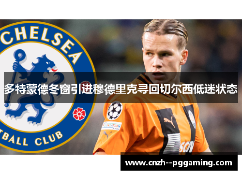 多特蒙德冬窗引进穆德里克寻回切尔西低迷状态 多特蒙德冬窗引进穆德里克寻回切尔西低迷状态