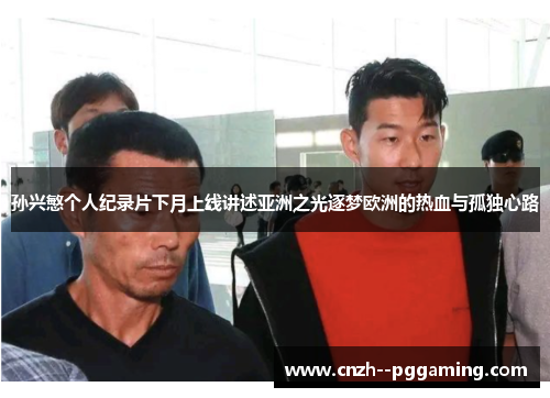 孙兴慜个人纪录片下月上线讲述亚洲之光逐梦欧洲的热血与孤独心路 孙兴慜个人纪录片下月上线讲述亚洲之光逐梦欧洲的热血与孤独心路