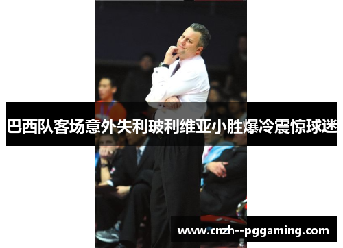 巴西队客场意外失利玻利维亚小胜爆冷震惊球迷