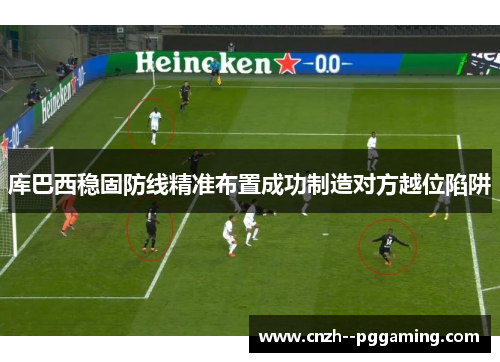 库巴西稳固防线精准布置成功制造对方越位陷阱