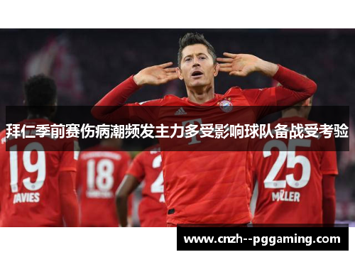 拜仁季前赛伤病潮频发主力多受影响球队备战受考验