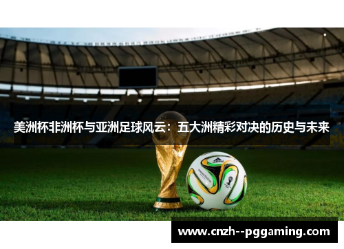 美洲杯非洲杯与亚洲足球风云：五大洲精彩对决的历史与未来