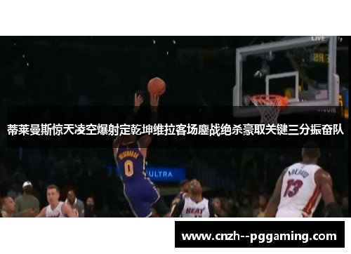 蒂莱曼斯惊天凌空爆射定乾坤维拉客场鏖战绝杀豪取关键三分振奋队