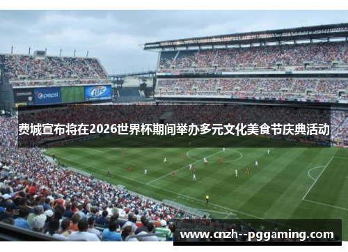 费城宣布将在2026世界杯期间举办多元文化美食节庆典活动