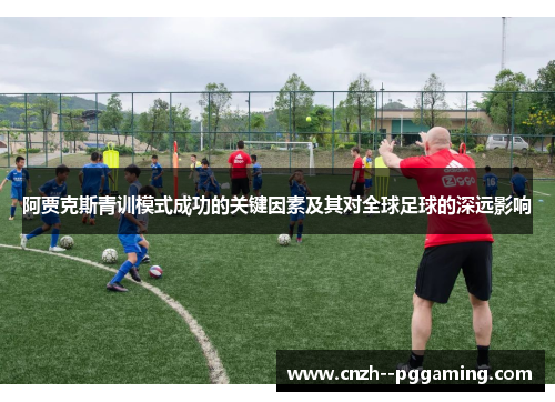 阿贾克斯青训模式成功的关键因素及其对全球足球的深远影响
