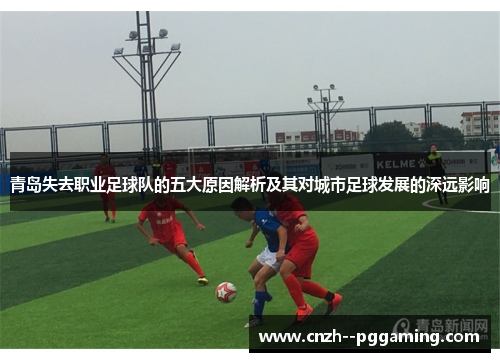 青岛失去职业足球队的五大原因解析及其对城市足球发展的深远影响
