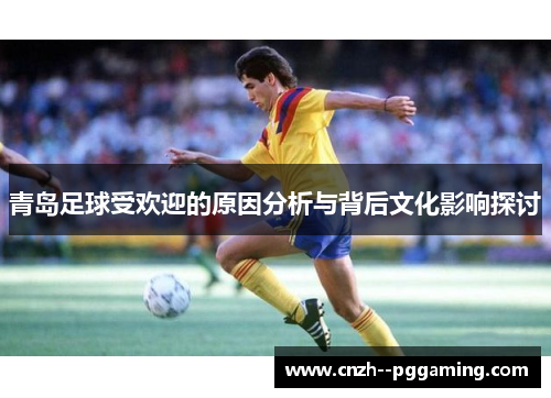 青岛足球受欢迎的原因分析与背后文化影响探讨
