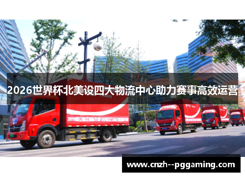 2026世界杯北美设四大物流中心助力赛事高效运营